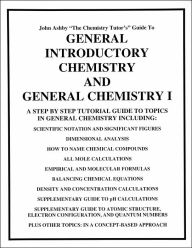 Title: John Ashby the Chemistry Tutor's Guide to General Introductory Chemistry and General Chemistry I: A Step by Step Tutorial to Topics in General Chemistry, Author: John Ashby