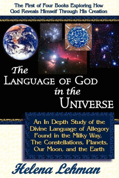 The Language of God in the Universe, an in Depth Study of the Divine Language of Allegory Found in the Milky Way, the Constellations, Planets, Our Moo