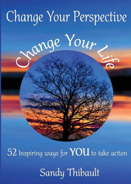 Change Your Perspective Change Your Life: 52 Inspiring Ways for YOU to Take Action