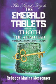 Title: The Secret Key To The Emerald Tablets: Revealed By Thoth The Atlantean With His Divine Counterpart, Author: Rebecca Marina Messenger