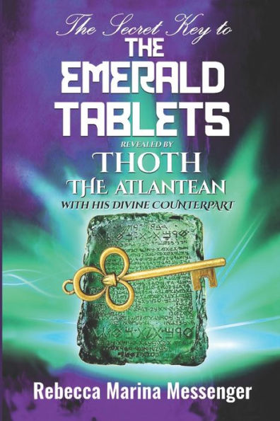 The Secret Key To The Emerald Tablets: Revealed By Thoth The Atlantean With His Divine Counterpart