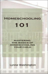 Title: Homeschooling 101: Mastering the Basics of Homeschooling Your Child, Author: Lynne Washington