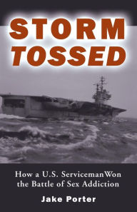 Title: Storm Tossed: How A U.S. Serviceman Won the Battle of Sex Addiction, Author: Jake Porter