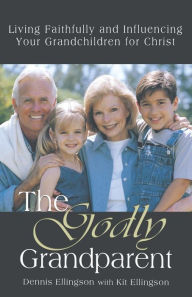 Title: The Godly Grandparent: Living Faithfully and Influencing Your Grandchildren for Christ, Author: Dennis Ellingson