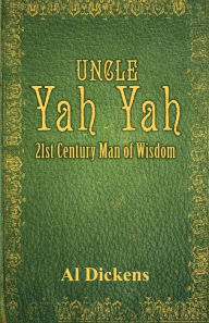 Title: Uncle Yah Yah: 21st Century Man of Wisdom, Author: Al Dickens