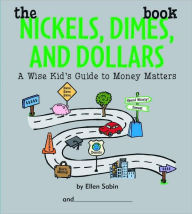 Title: The Nickels Dimes and Dollars Book: A Wise Kid's Guide to Money Matters, Author: Ellen Sabin