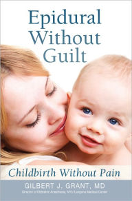 Title: Epidural Without Guilt: Childbirth Without Pain, Author: Gilbert J. Grant MD