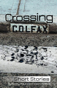 Title: Crossing Colfax: Short Stories by Rocky Mountain Fiction Writers, Author: Linda Berry