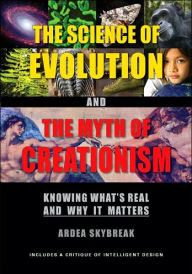 Title: Science of Evolution and the Myth of Creationism: Knowing What's Real and Why It Matters, Author: Ardea Skybreak