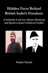 Title: Hidden Facts Behind British India's Freedom: A Scholarly Look into Allama Mashraqi and Quaid-E-Azam's Political Conflict, Author: Nasim Yousaf