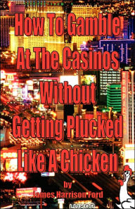 Title: How to Gamble at the Casinos without Getting Plucked Like a Chicken, Author: James Harrison Ford