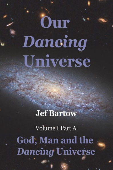 Our Dancing Universe: God, Man and the Dancing Universe Volume 1 Part A