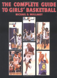 Title: The Complete Guide to Girls' Basketball, Author: Michael D. Mullaney