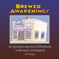 Title: Brewed Awakenings: An Illustrated Journey to Coffeehouses in Wisconsin (and Beyond), Author: Jeff Hagen