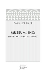 Title: Museum, Inc: Inside the Global Art World, Author: Paul Werner