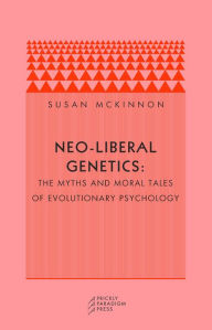 Title: Neo-Liberal Genetics: The Myths and Moral Tales of Evolutionary Psychology, Author: Susan McKinnon