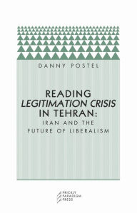 Title: Reading Legitimation Crisis in Tehran: Iran and the Future of Liberalism, Author: Danny Postel