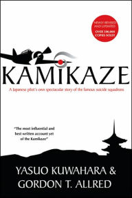 Title: Kamikaze: A Japanese Pilot's Own Spectacular Story of the Famous Suicide Squadrons, Author: Yasuo Kuwahara