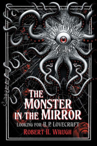 Title: The Monster in the Mirror: Looking for H. P. Lovecraft, Author: Robert H Waugh