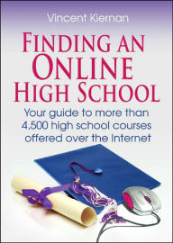 Title: Finding an Online High School: Your Guide to More Than 4,500 High School Courses Offered over the Internet, Author: Vincent Kiernan