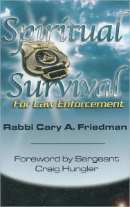 Title: Spiritual Survival for Law Enforcement: Practical Insights, Practical Tools, Author: Cary A. Friedman