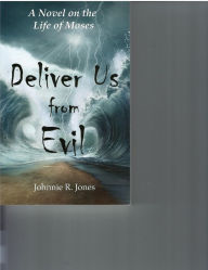 Title: Deliver Us From Evil: A Novel on the Life of Moses, Author: Johnnie R Jones