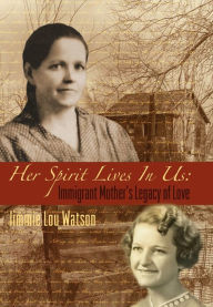 Title: Her Spirit Lives in Us: Immigrant Mother's Legacy of Love, Author: Jimmie Lou Watson