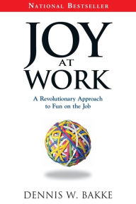 Title: Joy at Work: A Revolutionary Approach to Fun on the Job, Author: Dennis W. Bakke