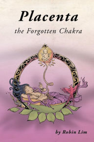 Title: Placenta - The Forgotten Chakra, Author: Robin Lim