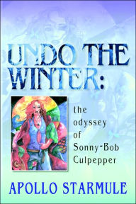 Title: Undo the Winter: The Odyssey of Sonny-Bob Culpepper, Author: Apollo Starmule