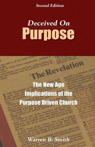 Title: Deceived on Purpose: The New Age Implications of the Purpose-Driven Life, Author: Warren B. Smith