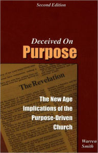 Title: Deceived on Purpose: The New Age Implications of the Purpose Driven Church, Author: Warren B. Smith