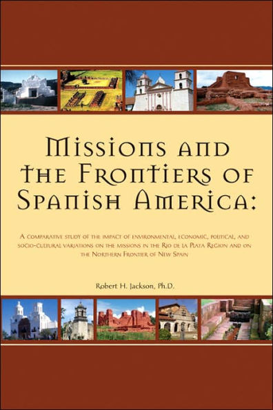 Missions and the Frontiers of Spanish America: A Comparative Study of the Impact of Environmental, Economic, Political and Socio-cultural Variations on the Missions in the Rio de la Plata Region and on the Northern Frontier of New Spain