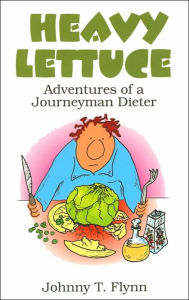 Title: Heavy Lettuce: Adventures of a Journeyman Dieter, Author: Johnny T. Flynn