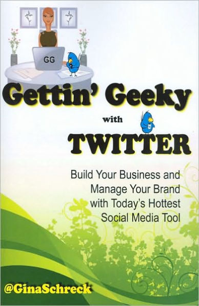 Gettin' Geeky with Twitter: Build Your Business and Manage Your Brand with Today's Hottest Social Media Tool