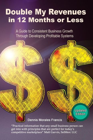 Double My Revenues In 12 Months or Less: A Guide to Consistent Business Growth Through Developing Profitable Systems