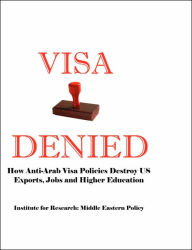 Title: Visa Denied: How Anti-Arab Visa Policies Destroy Us Exports, Jobs and Higher Education, Author: Grant F Smith