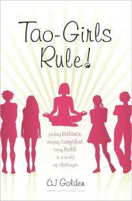 Title: Tao-Girls Rule!: Finding Balance, Staying Confident, Being Bold, in a World of Challenges, Author: C J Golden