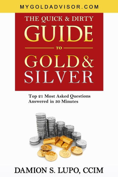 The Quick & Dirty Guide to Gold & Silver: Top 21 Most Asked Questions Answered in 30 Minutes