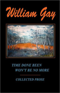 Title: Time Done Been Won't Be No More: Collected Prose, Author: William Gay