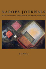 Title: Naropa Journals: William Burroughs, Allen Ginsberg and the Beat Revolution, Author: J. M. White