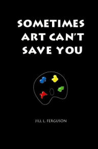 Title: Sometimes Art Can't Save You, Author: Jill L. Ferguson