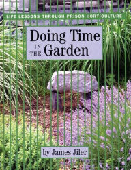 Title: Doing Time in the Garden: Life Lessons through Prison Horticulture, Author: James Jiler