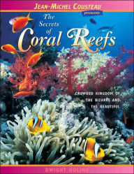Title: The Secrets of Coral Reefs: Crowded Kingdom of the Bizarre and the Beautiful, Author: Dwight Holing