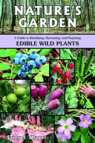 Title: Nature's Garden: A Guide to Identifying, Harvesting, and Preparing Edible Wild Plants, Author: Samuel Thayer