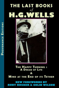 Title: The Last Books of H.G. Wells: The Happy Turning: A Dream of Life & Mind at the End of its Tether, Author: H. G. Wells