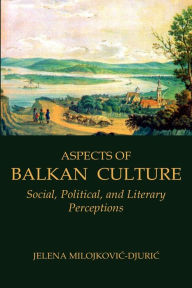 Title: Aspects of Balkan Culture: Social, Political, and Literary Perceptions, Author: Jelena Milojkovic-Djuric
