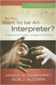 Title: So You Want to Be an Interpreter? An Introduction to Sign Language Interpreting / Edition 4, Author: Janice H. Humphrey