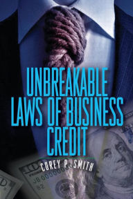 Title: UnBreakable Laws of Business Credit, Author: Corey P Smith