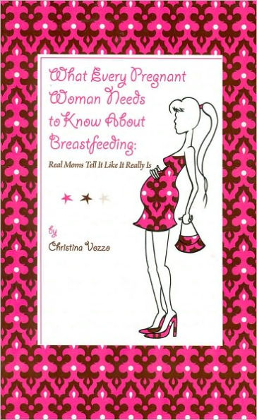What Every Pregnant Woman Needs to Know About Breastfeeding: Real Moms Tell It like It Really Is